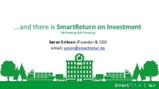 NLP
…and there is SmartReturn on Investment
(RP Banking & RP Pooling)
Søren Eriksen /Founder & CEO
email: soren@smartretur.no
 