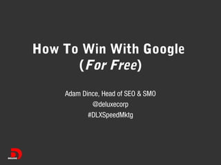 How To Win With Google
(For Free)
Adam Dince, Head of SEO & SMO
@deluxecorp
#DLXSpeedMktg

 
