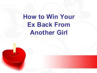 How to Win Your
Ex Back From
Another Girl
 