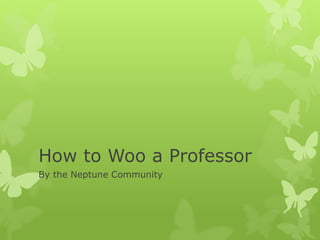 How to Woo a Professor
By the Neptune Community
 