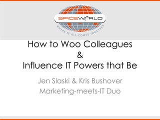 How to Woo Colleagues
&
Influence IT Powers that Be
Jen Slaski & Kris Bushover
Marketing-meets-IT Duo
 