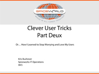 Clever User Tricks
Part Deux
Or… How I Learned to Stop Worrying and Love My Users
Kris Bushover
Spiceworks IT Operations
INTJ
 
