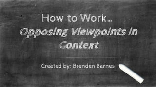 How to Work…
Opposing Viewpoints in
Context
Created by: Brenden Barnes
 