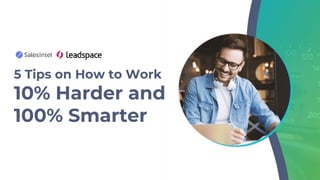 5 Tips on How to Work
10% Harder and
100% Smarter
 