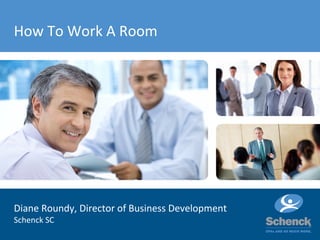 How To Work A Room
Diane Roundy, Director of Business Development
Schenck SC
 
