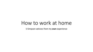 How to work at home
5 Simpson-advices from my own experience
 