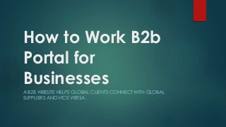 How to Work B2b
Portal for
Businesses
A B2B WEBSITE HELPS GLOBAL CLIENTS CONNECT WITH GLOBAL
SUPPLIERS AND VICE VERSA.

 