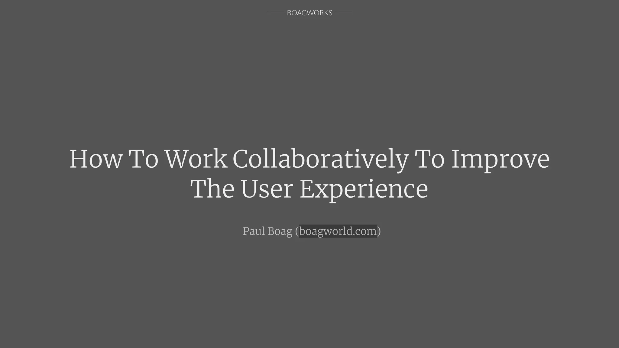 BOAGWORKS
How To Work Collaboratively To Improve
The User Experience
Paul Boag (boagworld.com)
 