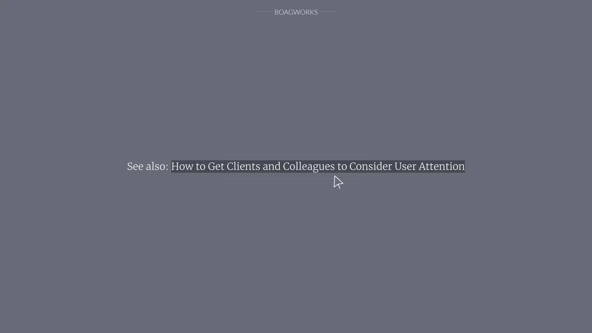 BOAGWORKS
See also: How to Get Clients and Colleagues to Consider User Attention
 