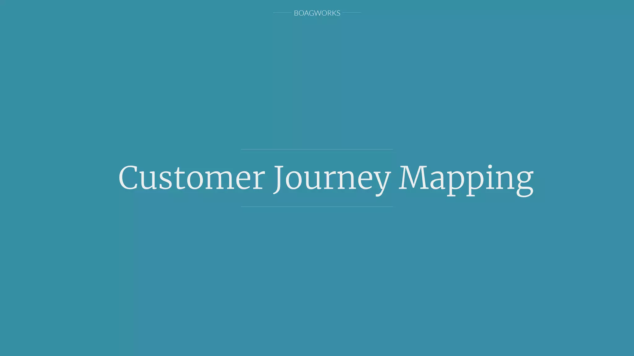 BOAGWORKS
Customer Journey Mapping
 