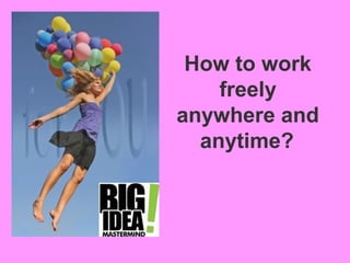 How to work
    freely
anywhere and
  anytime?
 
