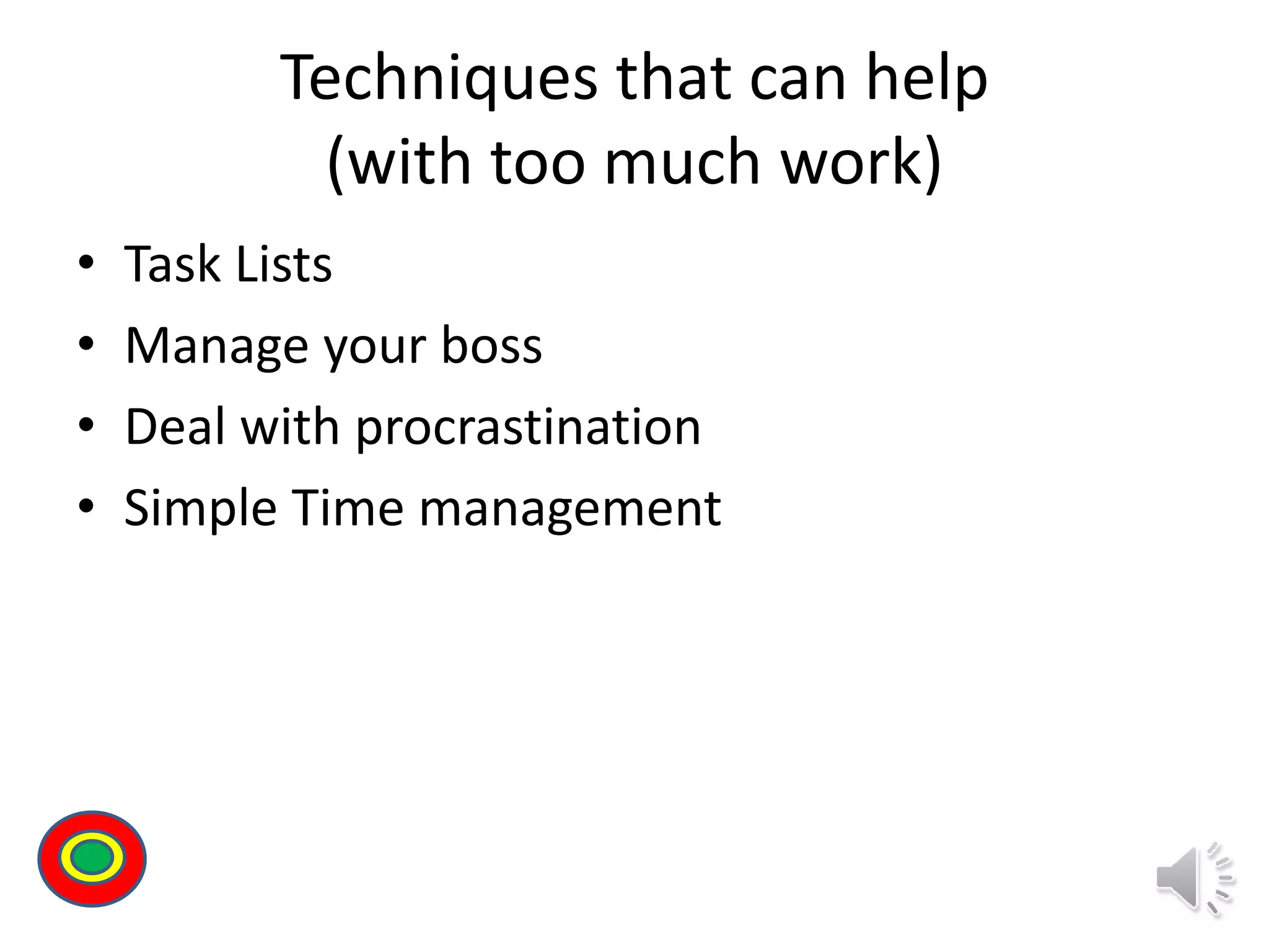 Techniques that can help
(with too much work)
• Task Lists
• Manage your boss
• Deal with procrastination
• Simple Time management
Th
 