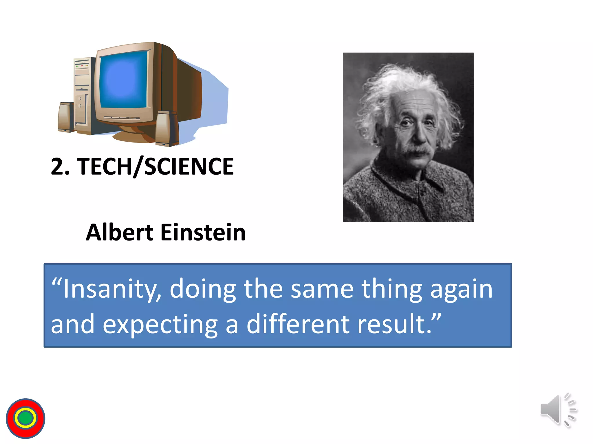 2. TECH/SCIENCE
“Insanity, doing the same thing again
and expecting a different result.”
Albert Einstein
T
 