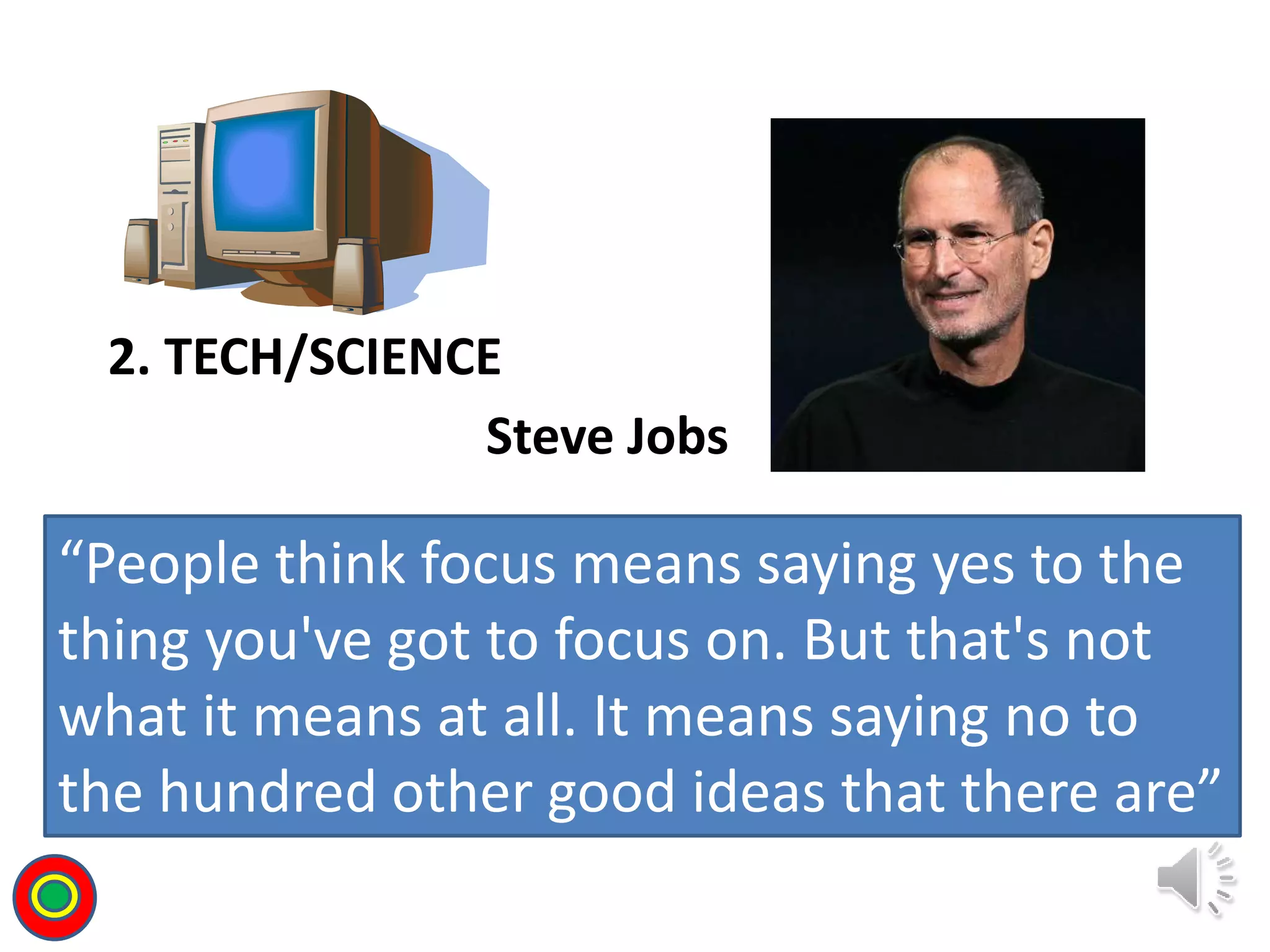 2. TECH/SCIENCE
Steve Jobs
“People think focus means saying yes to the
thing you've got to focus on. But that's not
what it means at all. It means saying no to
the hundred other good ideas that there are”
T
 