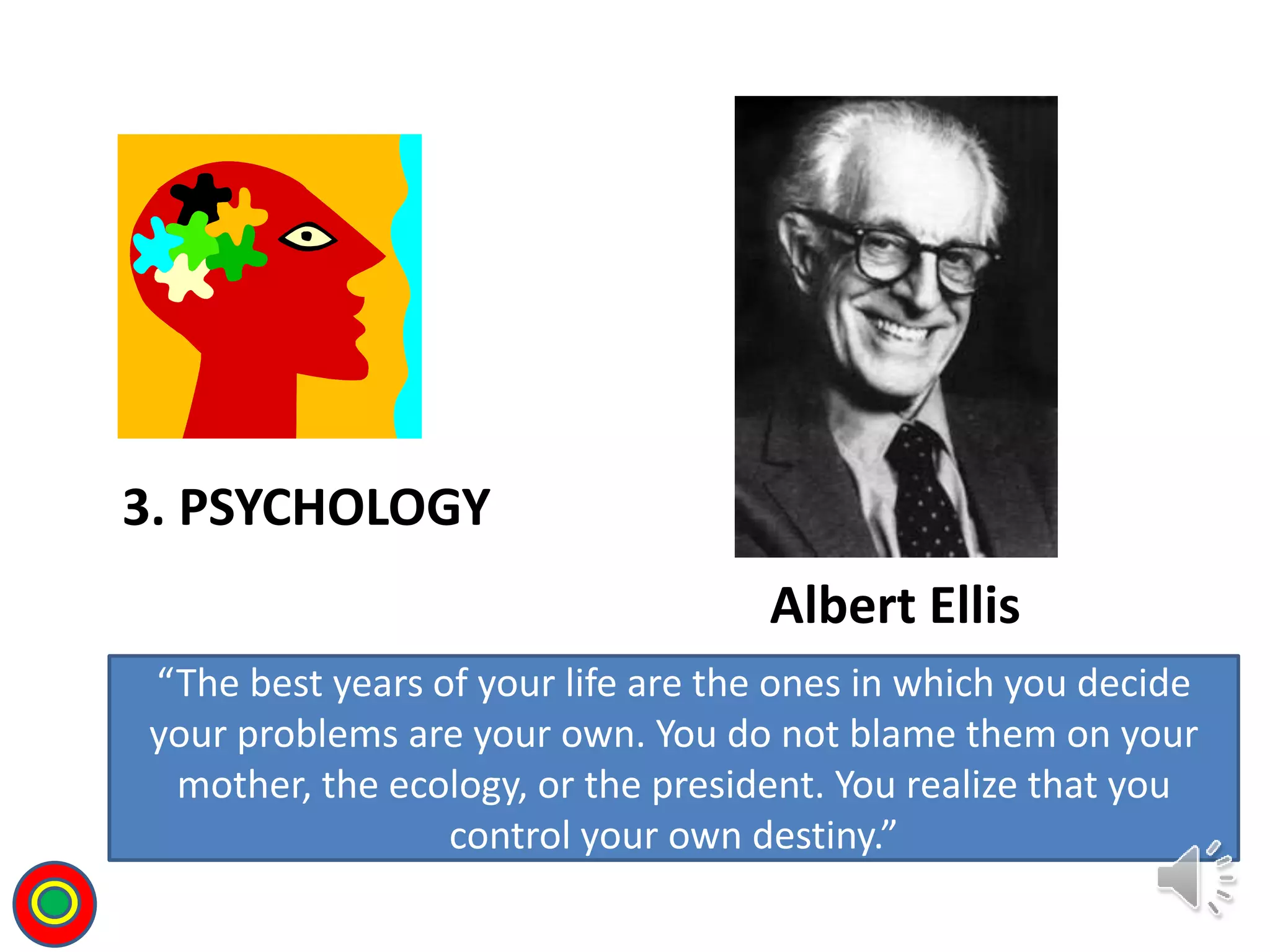 3. PSYCHOLOGY
“The best years of your life are the ones in which you decide
your problems are your own. You do not blame them on your
mother, the ecology, or the president. You realize that you
control your own destiny.”
Albert Ellis
T
 