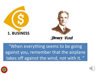 1. BUSINESS
“When everything seems to be going
against you, remember that the airplane
takes off against the wind, not with it. ”
T
 