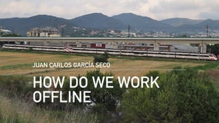 HOW DO WE WORK
OFFLINE
JUAN CARLOS GARCÍA SECO
 