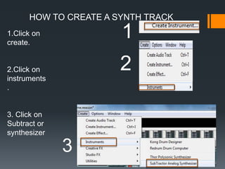 HOW TO CREATE A SYNTH TRACK
1.Click on
create.
2.Click on
instruments
.
3. Click on
Subtract or
synthesizer
1
2
3
 