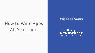 How to Write Apps
All Year Long
Michael Sams
1
 