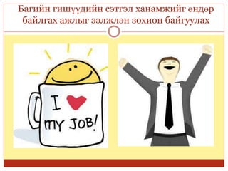 Багийн гишүүдийн сэтгэл ханамжийг өндөр
байлгах ажлыг ээлжлэн зохион байгуулах
 