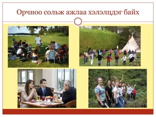 Орчноо сольж ажлаа хэлэлцдэг байх
 
