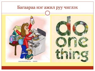 Багаараа нэг ажил руу чиглэх
 