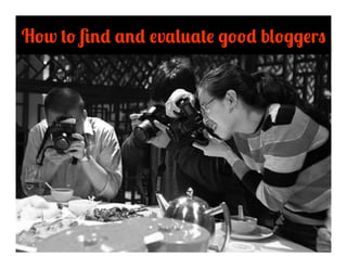 How to ﬁnd and evaluate good bloggers
 