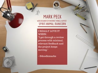 MARK PECK
WEB DESIGNER OF INTERNET THINGS | KAPOST
SPIRIT ANIMAL: RAINICORN
I REALLY LOVE IT
WHEN:
"I get through a review...