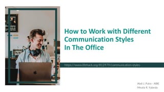 How to Work with Different
Communication Styles
In The Office
https://www.lifehack.org/812979/communication-styles
Abdi J. Putra - ABIE
Meutia R. Yulanda
 