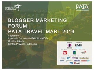 BLOGGER MARKETING
FORUM
PATA TRAVEL MART 2016
September 7
Indonesia Convention Exhibition (ICE)
Greater Jakarta
Banten Province, Indonesia
 