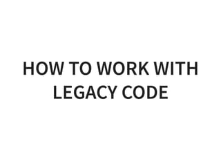 HOW TO WORK WITH
LEGACY CODE
 