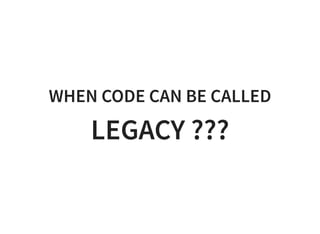 WHEN CODE CAN BE CALLED
LEGACY ???
 