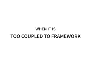 WHEN IT IS
TOO COUPLED TO FRAMEWORK
 