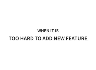 WHEN IT IS
TOO HARD TO ADD NEW FEATURE
 
