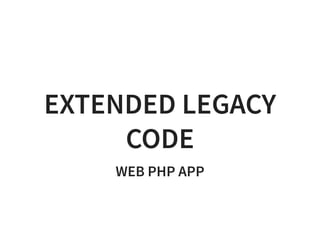 EXTENDED LEGACY
CODE
WEB PHP APP
 