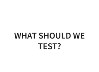 WHAT SHOULD WE
TEST?
 