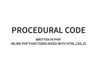 PROCEDURAL CODE
WRITTEN IN PHP
INLINE PHP FUNCTIONS MIXED WITH HTML,CSS,JS
 