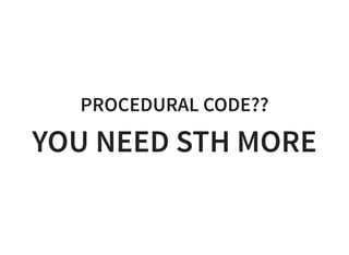 PROCEDURAL CODE??
YOU NEED STH MORE
 