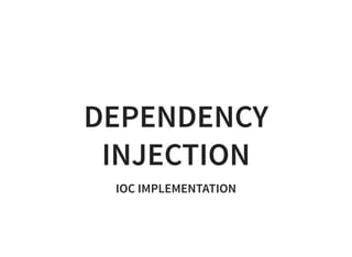 DEPENDENCY
INJECTION
IOC IMPLEMENTATION
 