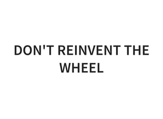 DON'T REINVENT THE
WHEEL
 