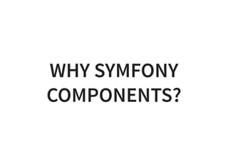 WHY SYMFONY
COMPONENTS?
 