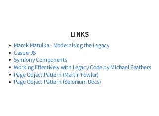 LINKS
Marek Matulka - Modernising the Legacy
CasperJS
Symfony Components
Working Eﬀectively with Legacy Code by Michael Feathers
Page Object Pattern (Martin Fowler)
Page Object Pattern (Selenium Docs)
 