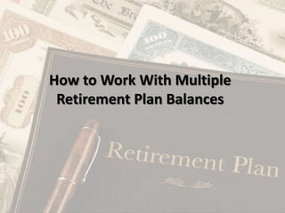 How to Work With Multiple
Retirement Plan Balances
 