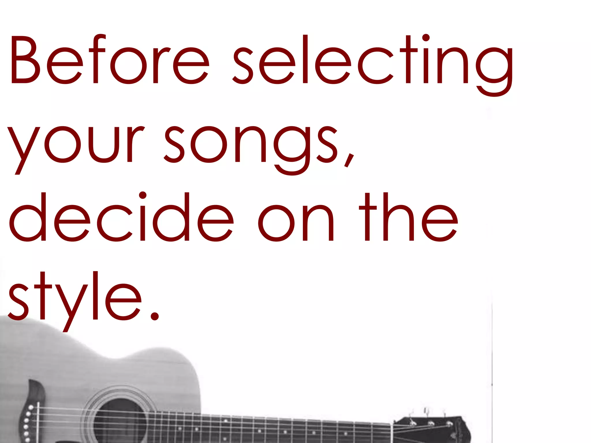 Before selecting
your songs,
decide on the
style.
 