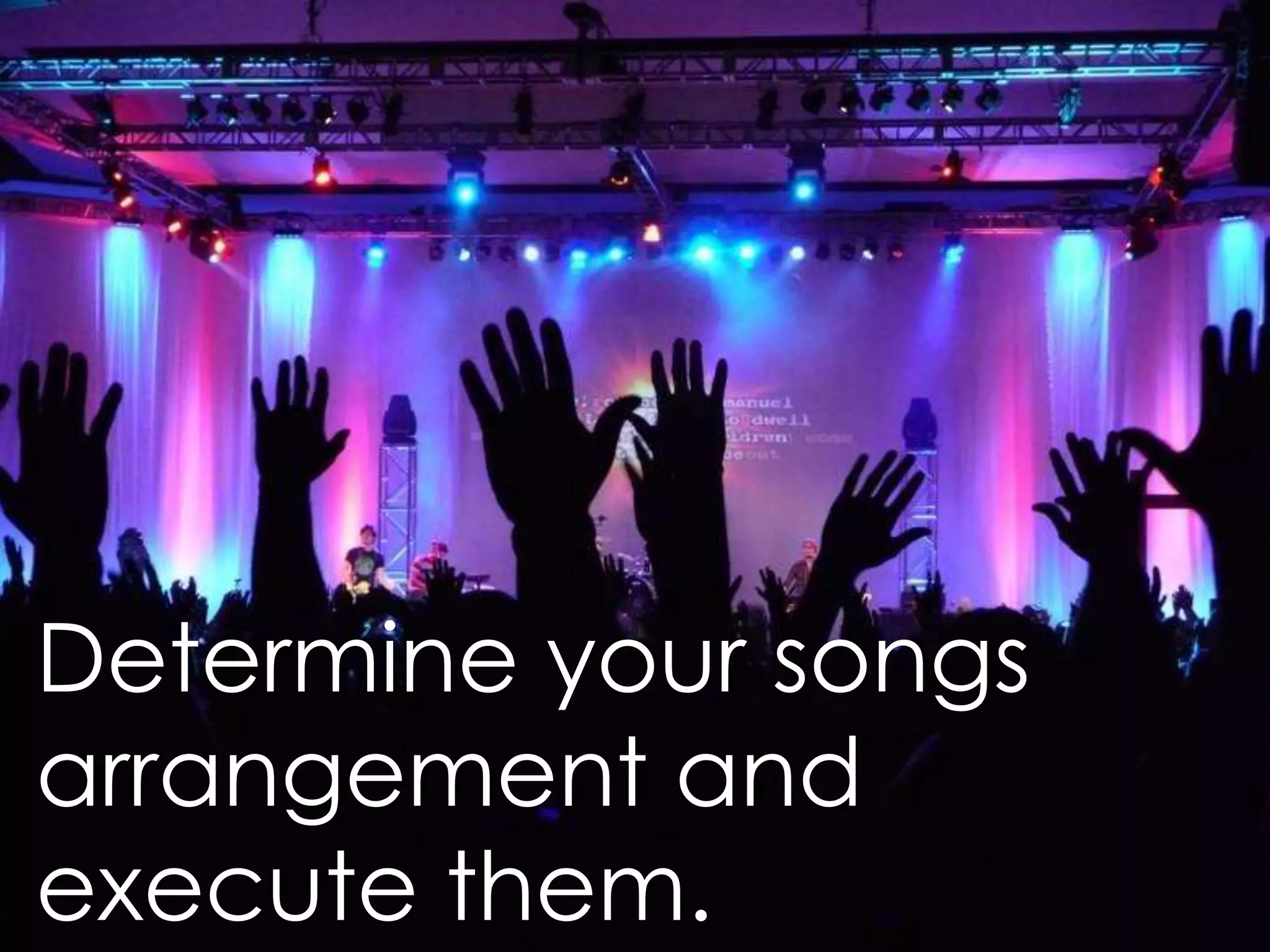Determine your songs
arrangement and
execute them.
 