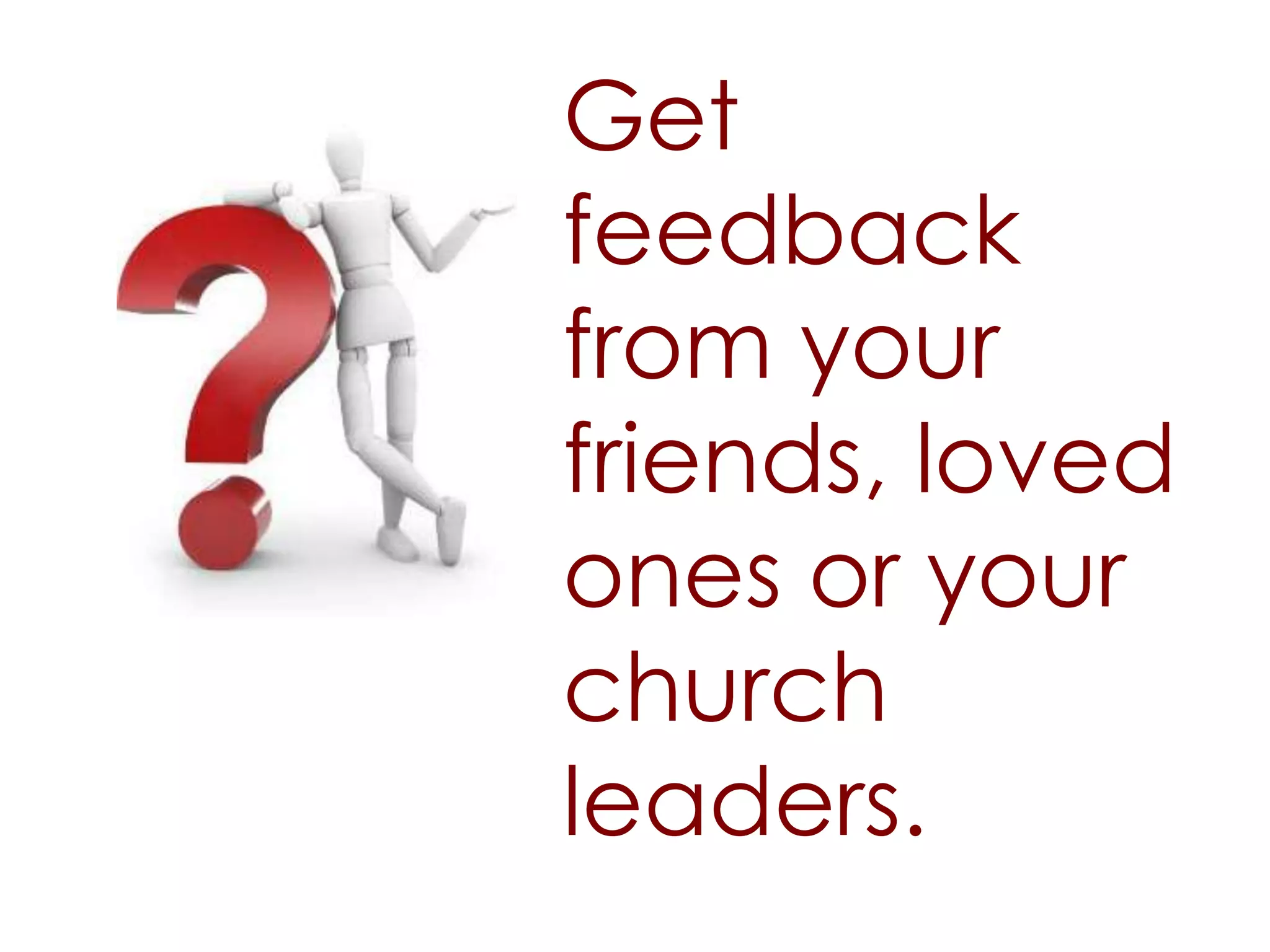 Get
feedback
from your
friends, loved
ones or your
church
leaders.
 