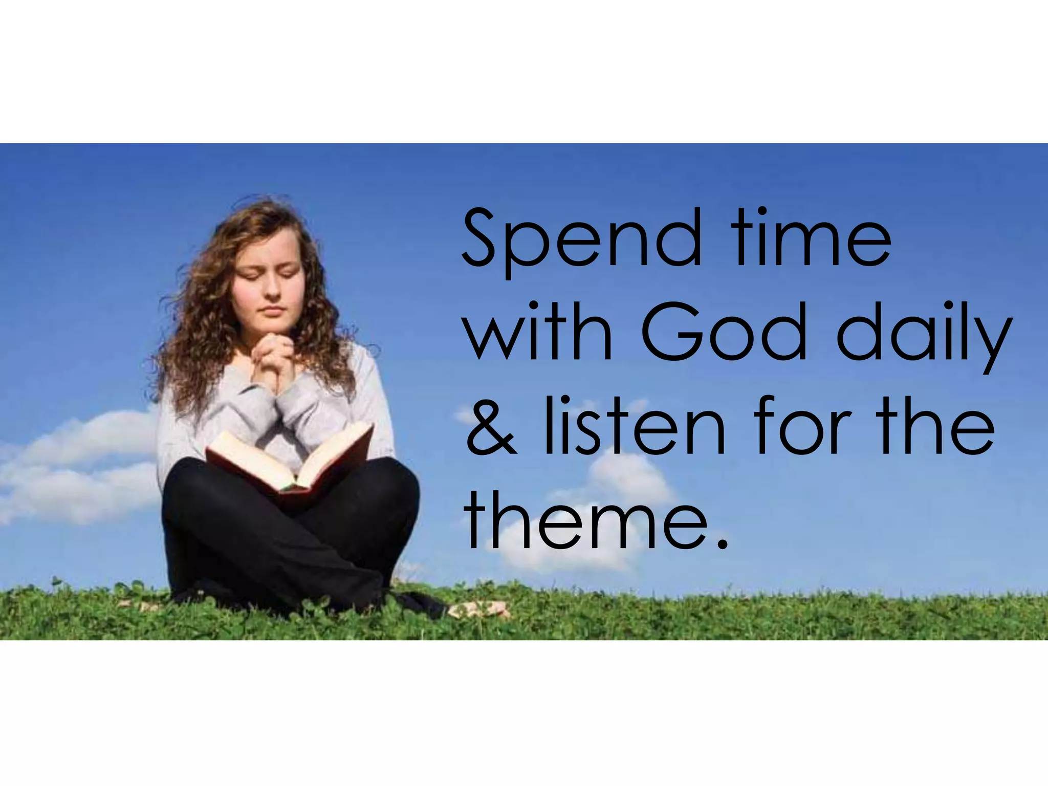 Spend time
with God daily
& listen for the
theme.
 