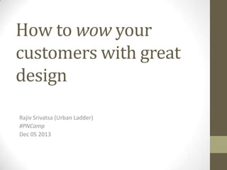 How to wow your
customers with great
design
Rajiv Srivatsa (Urban Ladder)
#PNCamp
Dec 05 2013

 
