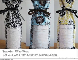 Traveling Wine Wrap
    Get your wrap from Southern Sisters Design
                                                 Photo Courtesy of SouthernSistersDesign.com
Monday, September 13, 2010
 