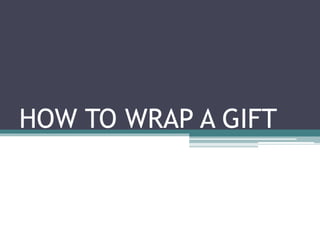 HOW TO WRAP A GIFT
 
